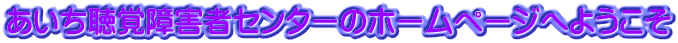 あいち聴覚障害者センターのホームページへようこそ